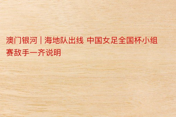 澳门银河 | 海地队出线 中国女足全国杯小组赛敌手一齐说明