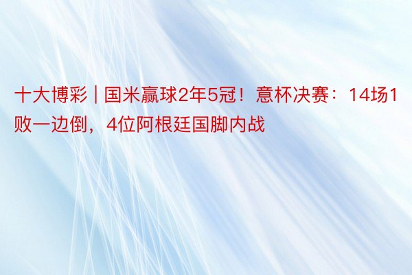 十大博彩 | 国米赢球2年5冠！意杯决赛：14场1败一边倒，4位阿根廷国脚内战