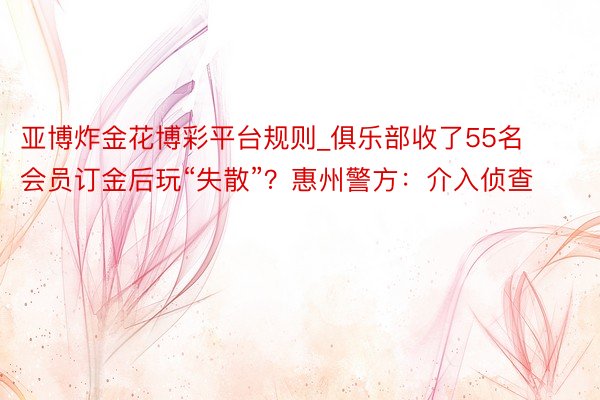 亚博炸金花博彩平台规则_俱乐部收了55名会员订金后玩“失散”？惠州警方：介入侦查