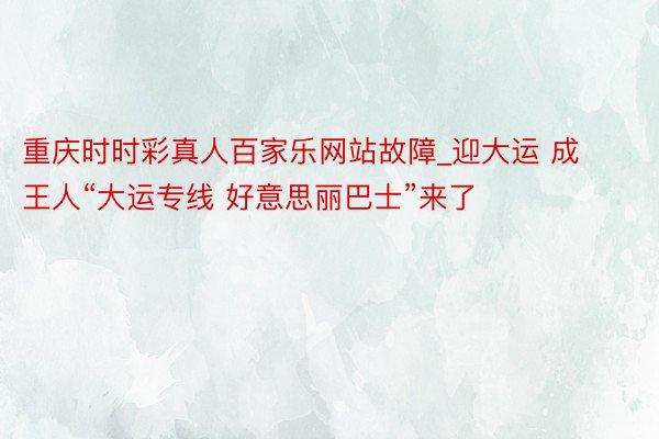 重庆时时彩真人百家乐网站故障_迎大运 成王人“大运专线 好意思丽巴士”来了