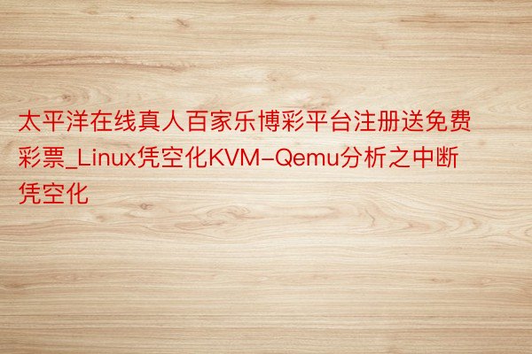 太平洋在线真人百家乐博彩平台注册送免费彩票_Linux凭空化KVM-Qemu分析之中断凭空化