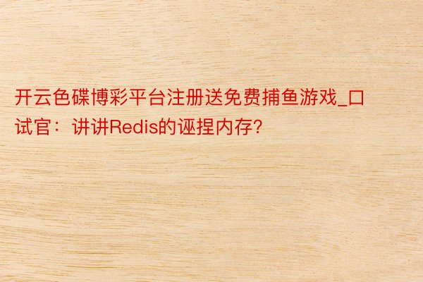 开云色碟博彩平台注册送免费捕鱼游戏_口试官：讲讲Redis的诬捏内存？