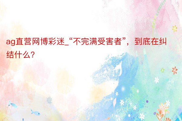 ag直营网博彩迷_“不完满受害者”，到底在纠结什么？