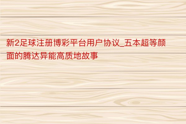 新2足球注册博彩平台用户协议_五本超等颜面的腾达异能高质地故事
