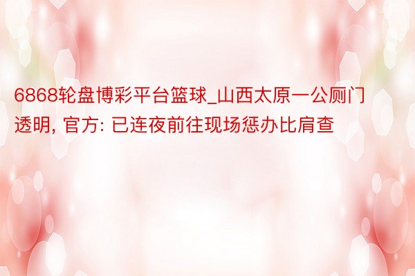 6868轮盘博彩平台篮球_山西太原一公厕门透明， 官方: 已连夜前往现场惩办比肩查